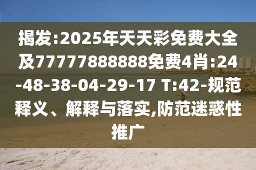 揭發(fā):2025年天天彩免費大全及77777888888免費4肖:24-48-38-04-29-17 T:42-規(guī)范釋義、解釋與落實,防范迷惑性推廣